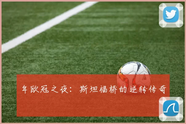 年欧冠之夜：斯坦福桥的逆转传奇