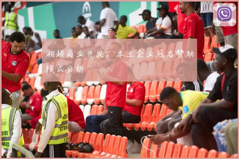 湘超商业开发：本土企业冠名赞助模式分析