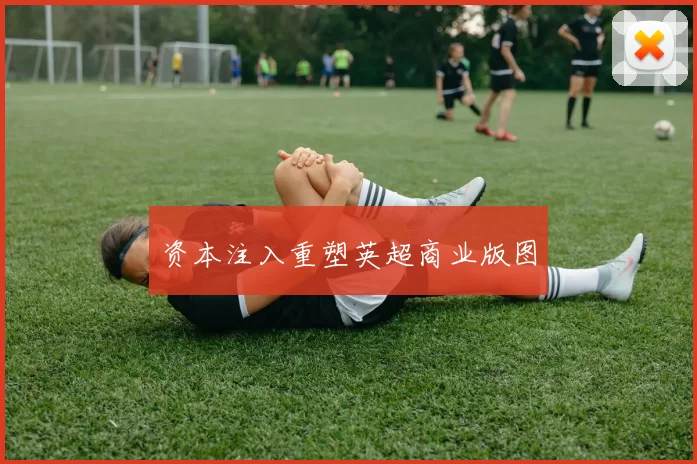 资本注入重塑英超商业版图