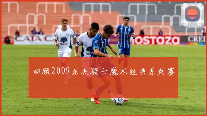 回顾2009东决骑士魔术经典系列赛