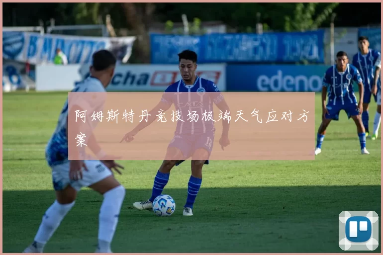 阿姆斯特丹竞技场极端天气应对方案