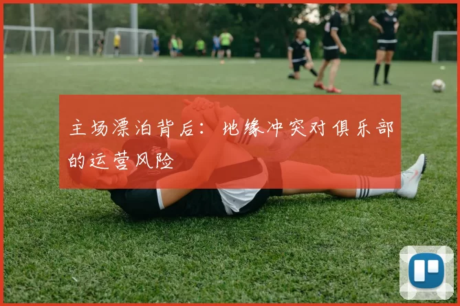主场漂泊背后：地缘冲突对俱乐部的运营风险