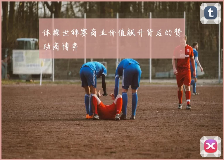 体操世锦赛商业价值飙升背后的赞助商博弈